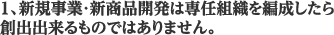 1、新規事業・新商品開発は専任組織を編成したら創出出来るものではありません。